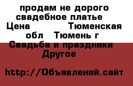 продам не дорого свадебное платье  › Цена ­ 3 500 - Тюменская обл., Тюмень г. Свадьба и праздники » Другое   